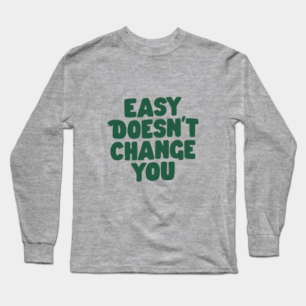 Easy Doesn't Change You in Green Long Sleeve T-Shirt by MotivatedType